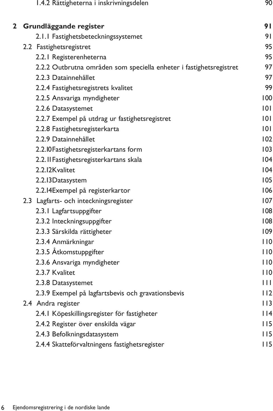 2.9 Datainnehållet 102 2.2.10Fastighetsregisterkartans form 103 2.2.11Fastighetsregisterkartans skala 104 2.2.12Kvalitet 104 2.2.13Datasystem 105 2.2.14Exempel på registerkartor 106 2.