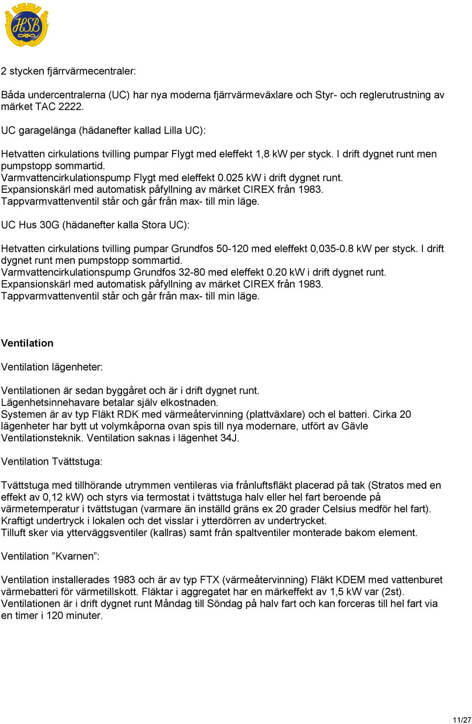 Varmvattencirkulationspump Flygt med eleffekt 0.025 kw i drift dygnet runt. Expansionskärl med automatisk påfyllning av märket CIREX från 1983.