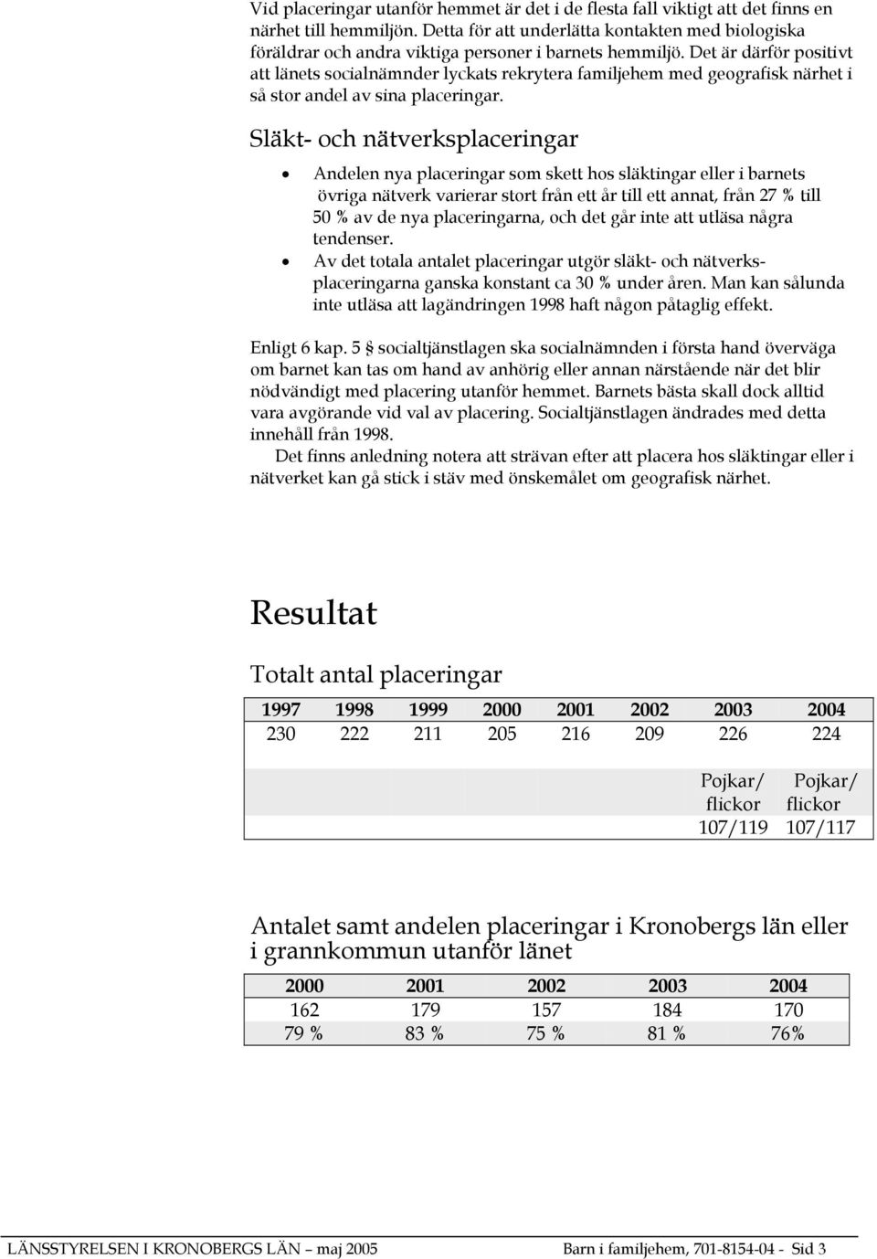 Det är därför positivt att länets socialnämnder lyckats rekrytera familjehem med geografisk närhet i så stor andel av sina placeringar.