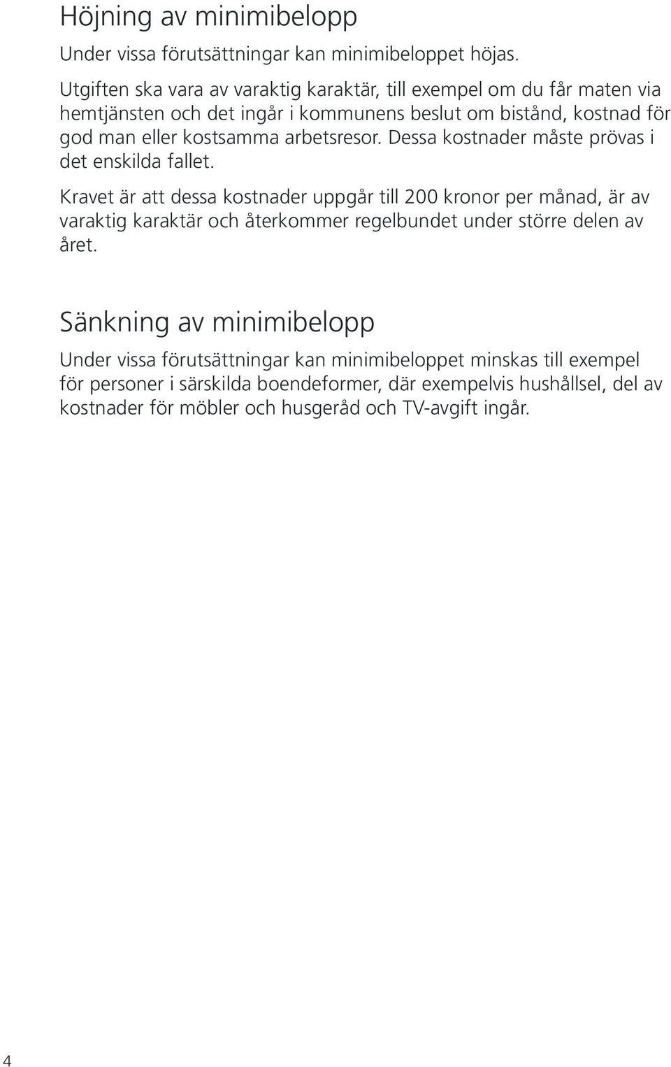 arbetsresor. Dessa kostnader måste prövas i det enskilda fallet.