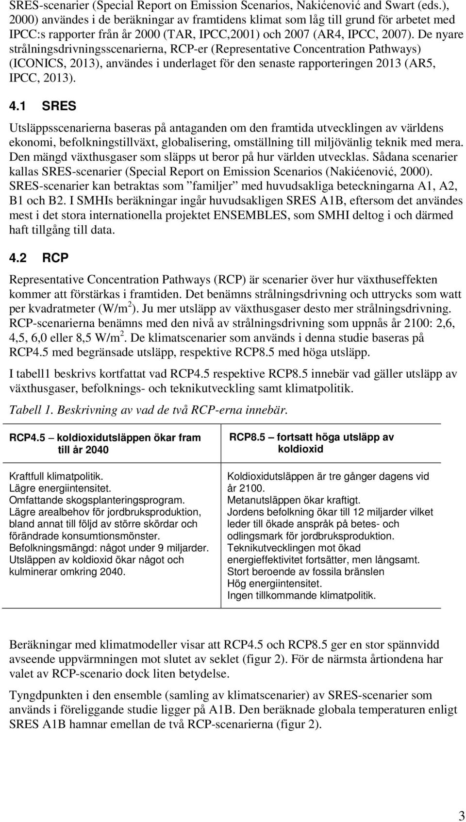 De nyare strålningsdrivningsscenarierna, RCP-er (Representative Concentration Pathways) (ICONICS, 2013), användes i underlaget för den senaste rapporteringen 2013 (AR5, IPCC, 2013). 4.