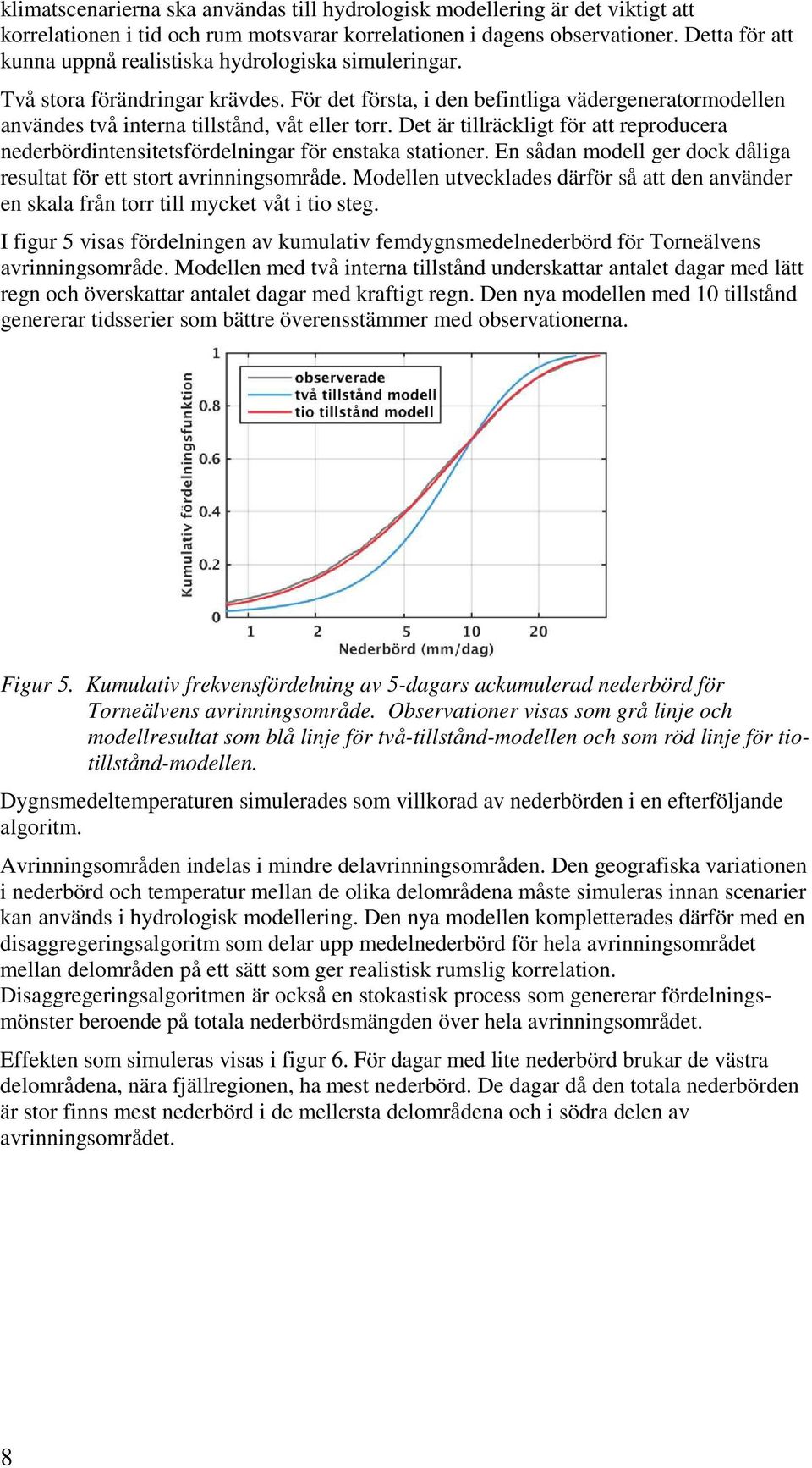 Det är tillräckligt för att reproducera nederbördintensitetsfördelningar för enstaka stationer. En sådan modell ger dock dåliga resultat för ett stort avrinningsområde.