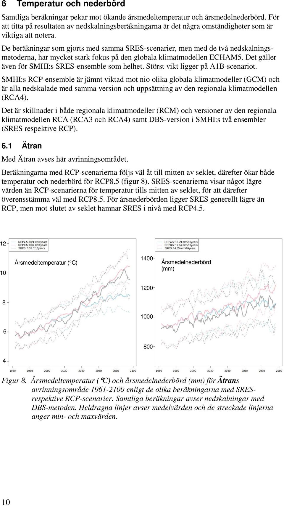 De beräkningar som gjorts med samma SRES-scenarier, men med de två nedskalningsmetoderna, har mycket stark fokus på den globala klimatmodellen ECHAM5.