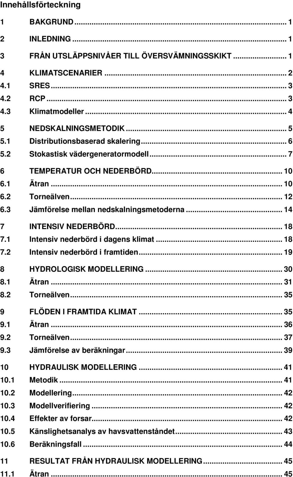 .. 14 7 INTENSIV NEDERBÖRD... 18 7.1 Intensiv nederbörd i dagens klimat... 18 7.2 Intensiv nederbörd i framtiden... 19 8 HYDROLOGISK MODELLERING... 30 8.1 Ätran... 31 8.2 Torneälven.