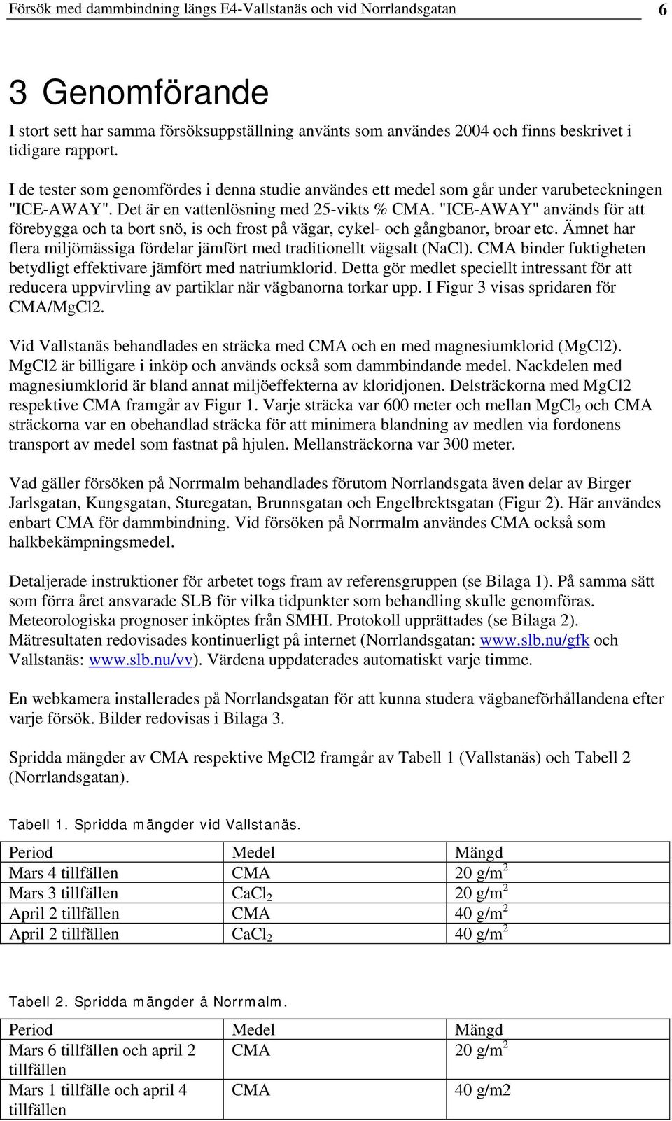 "ICE-AWAY" används för att förebygga och ta bort snö, is och frost på vägar, cykel- och gångbanor, broar etc. Ämnet har flera miljömässiga fördelar jämfört med traditionellt vägsalt (NaCl).