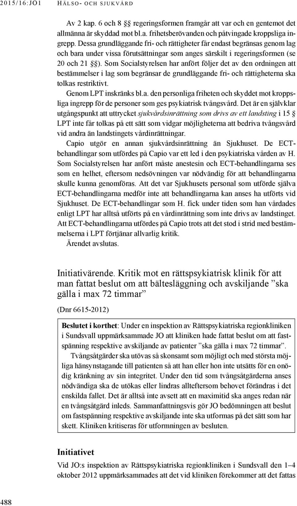 Som Socialstyrelsen har anfört följer det av den ordningen att bestämmelser i lag som begränsar de grundläggande fri- och rättigheterna ska tolkas restriktivt. Genom LPT inskränks bl.a. den personliga friheten och skyddet mot kroppsliga ingrepp för de personer som ges psykiatrisk tvångsvård.