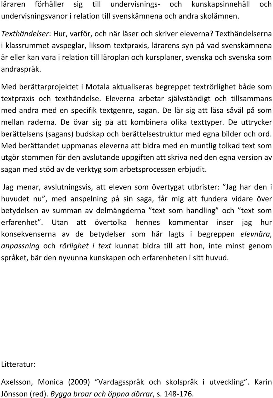 Med berättarprojektet i Motala aktualiseras begreppet textrörlighet både som textpraxis och texthändelse. Eleverna arbetar självständigt och tillsammans med andra med en specifik textgenre, sagan.