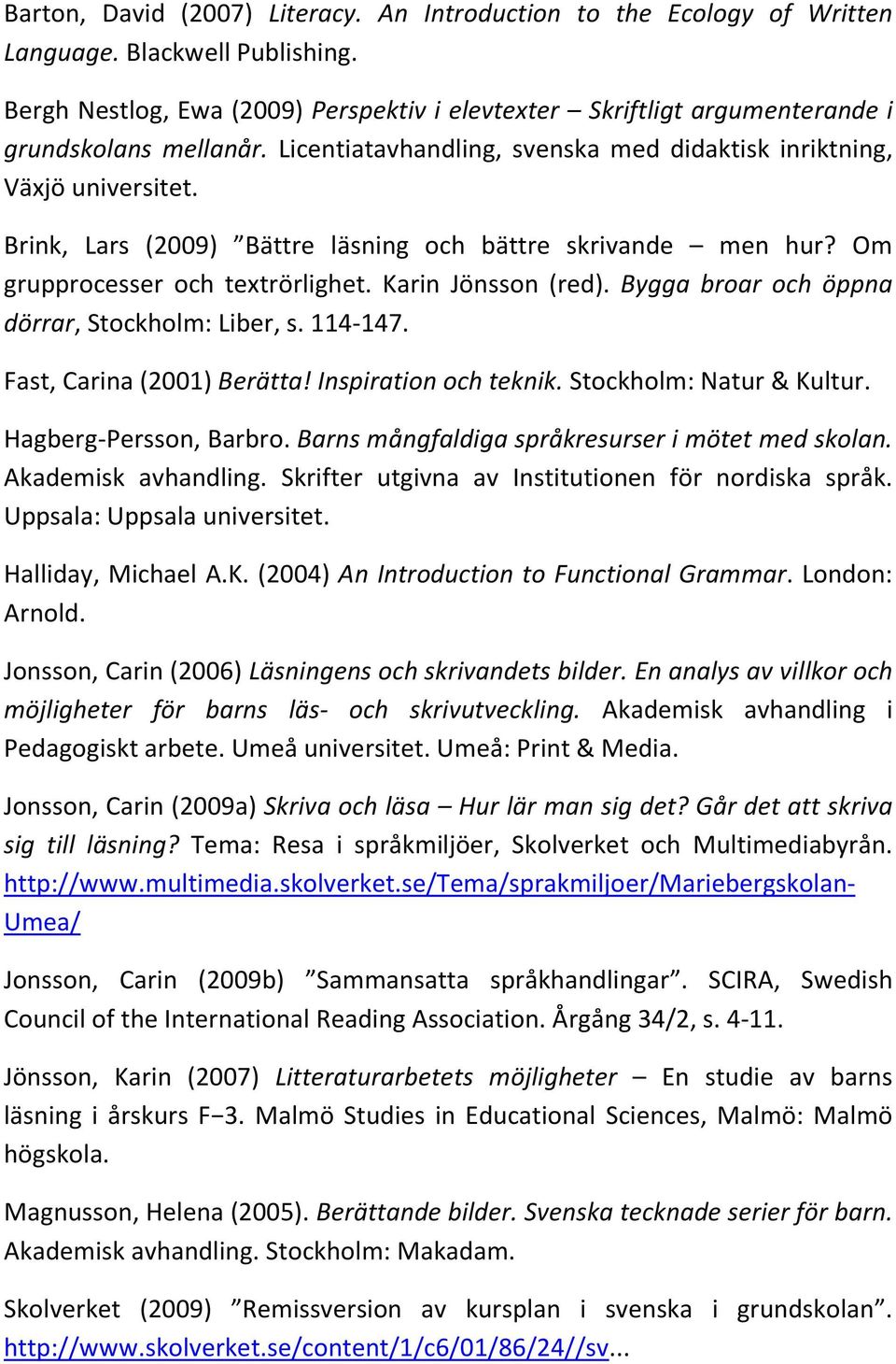 Brink, Lars (2009) Bättre läsning och bättre skrivande men hur? Om grupprocesser och textrörlighet. Karin Jönsson (red). Bygga broar och öppna dörrar, Stockholm: Liber, s. 114-147.