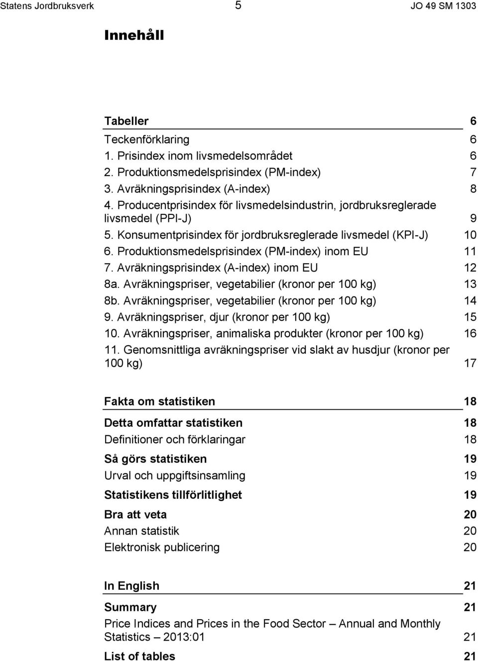 Produktionsmedelsprisindex (PM-index) inom EU 11 7. Avräkningsprisindex (A-index) inom EU 12 8a. Avräkningspriser, vegetabilier (kronor per 100 kg) 13 8b.