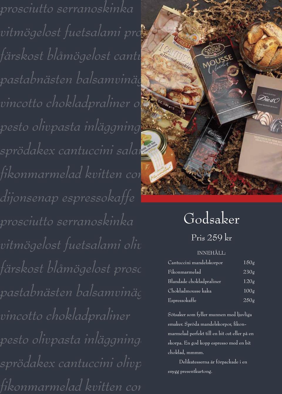 olivpasta inläggningar sprödakex cantuccini olivpa fikonmarmelad kvitten confit Godsaker Pris 259 kr Cantuccini mandelskorpor 150g Fikonmarmelad 230g Blandade chokladpraliner 120g Chokladmousse