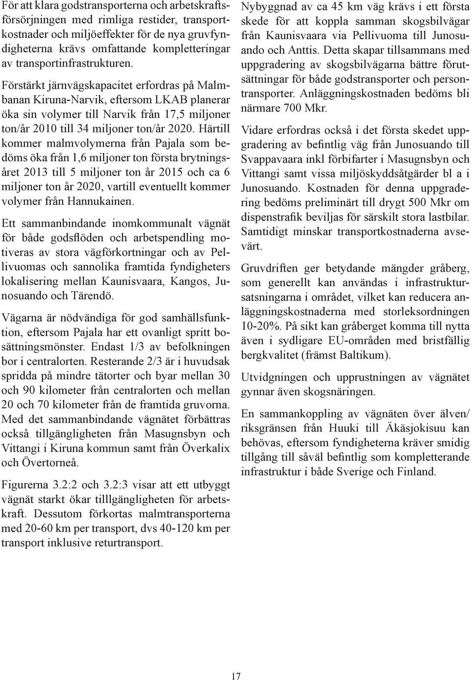 Förstärkt järnvägskapacitet erfordras på Malmbanan Kiruna-Narvik, eftersom LKAB planerar öka sin volymer till Narvik från 17,5 miljoner ton/år 2010 till 34 miljoner ton/år 2020.