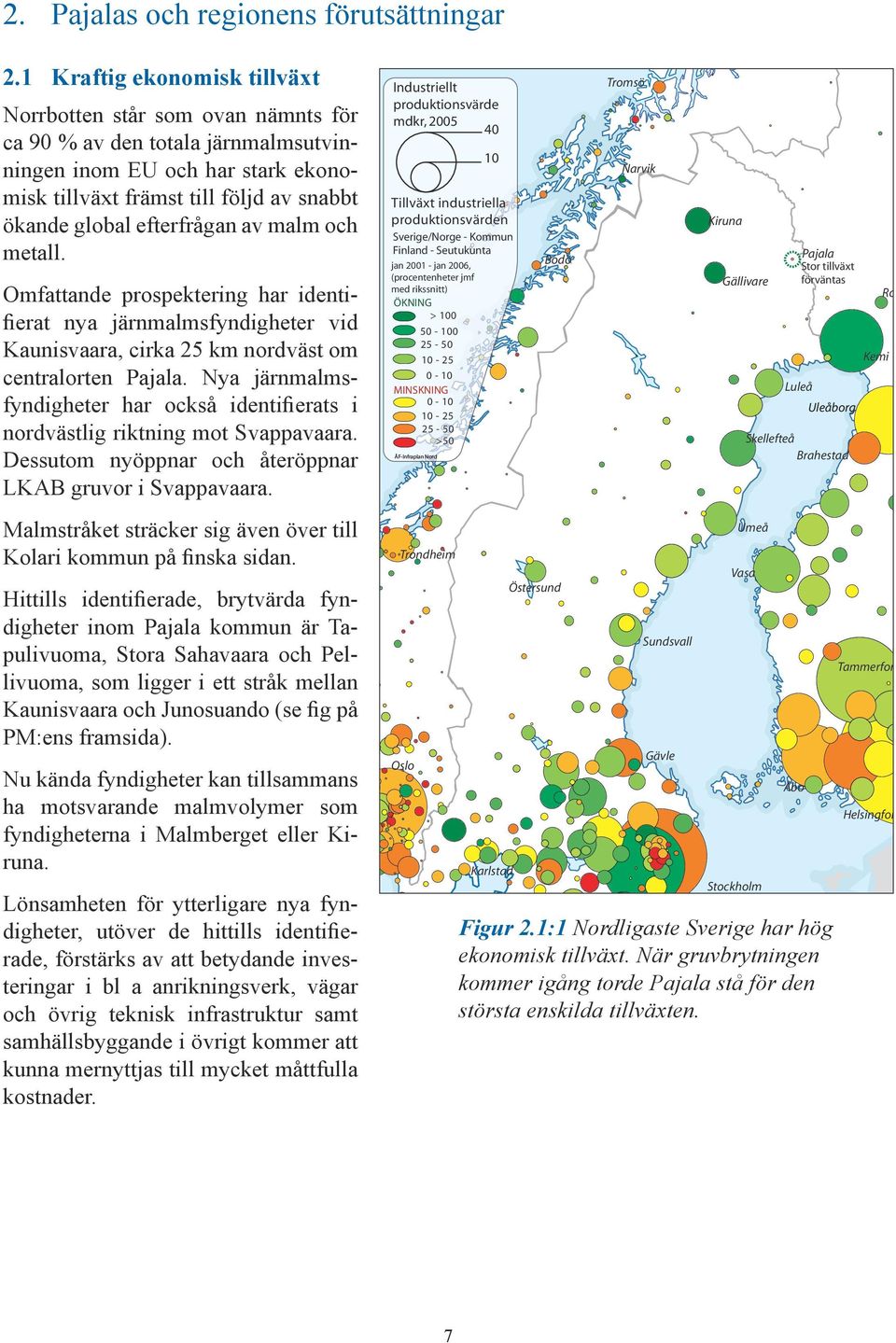 efterfrågan av malm och metall. Omfattande prospektering har identifierat nya järnmalmsfyndigheter vid Kaunisvaara, cirka 25 km nordväst om centralorten Pajala.