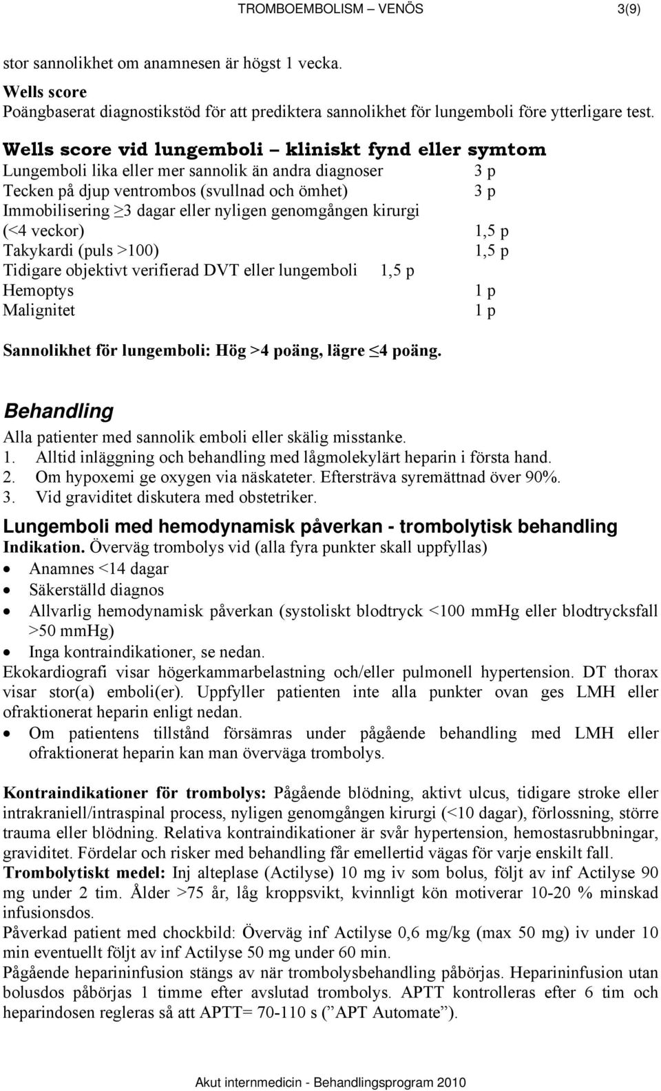 genomgången kirurgi (<4 veckor) 1,5 p Takykardi (puls >100) 1,5 p Tidigare objektivt verifierad DVT eller lungemboli 1,5 p Hemoptys Malignitet Sannolikhet för lungemboli: Hög >4 poäng, lägre 4 poäng.