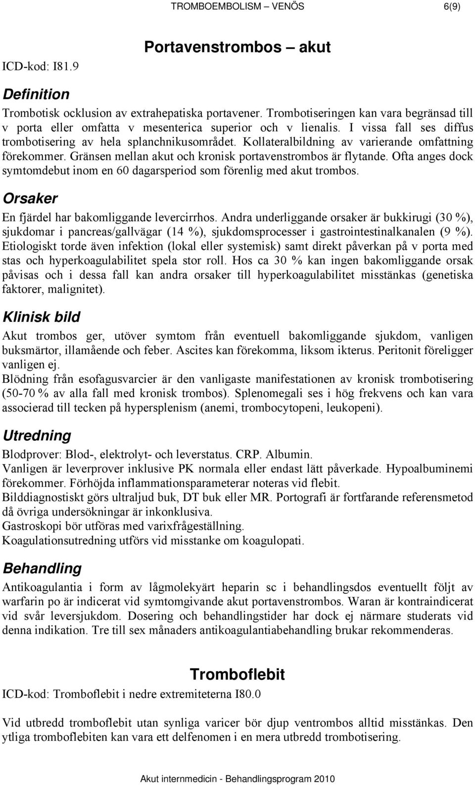 Kollateralbildning av varierande omfattning förekommer. Gränsen mellan akut och kronisk portavenstrombos är flytande. Ofta anges dock symtomdebut inom en 60 dagarsperiod som förenlig med akut trombos.