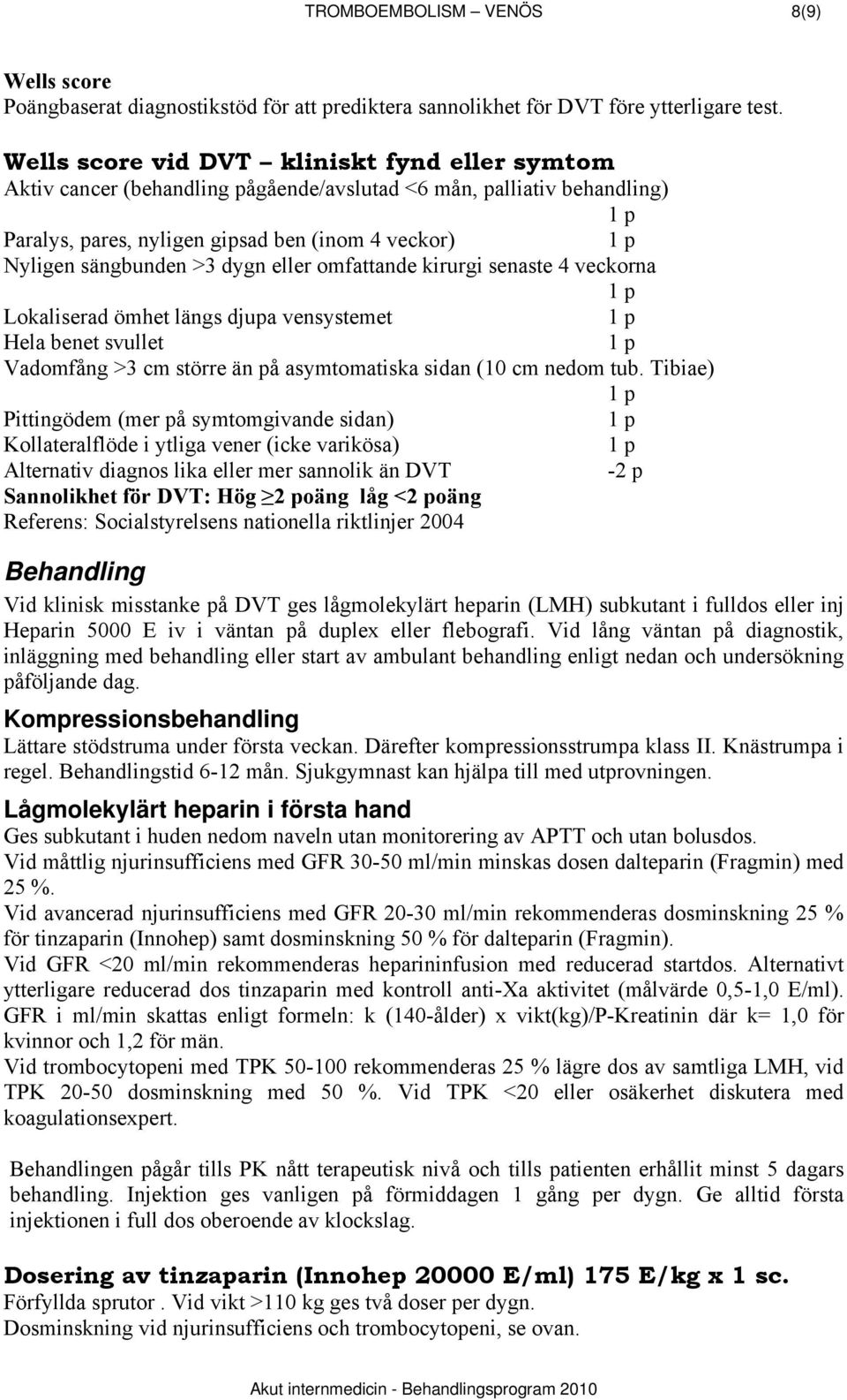 eller omfattande kirurgi senaste 4 veckorna Lokaliserad ömhet längs djupa vensystemet Hela benet svullet Vadomfång >3 cm större än på asymtomatiska sidan (10 cm nedom tub.