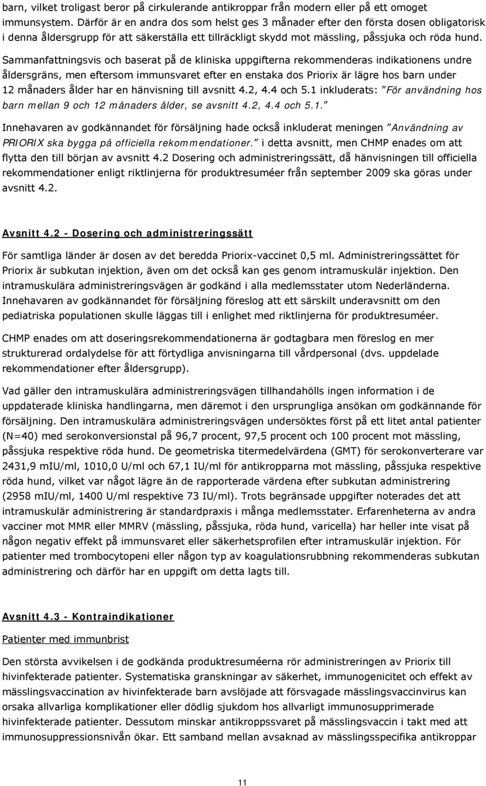 Sammanfattningsvis och baserat på de kliniska uppgifterna rekommenderas indikationens undre åldersgräns, men eftersom immunsvaret efter en enstaka dos Priorix är lägre hos barn under 12 månaders