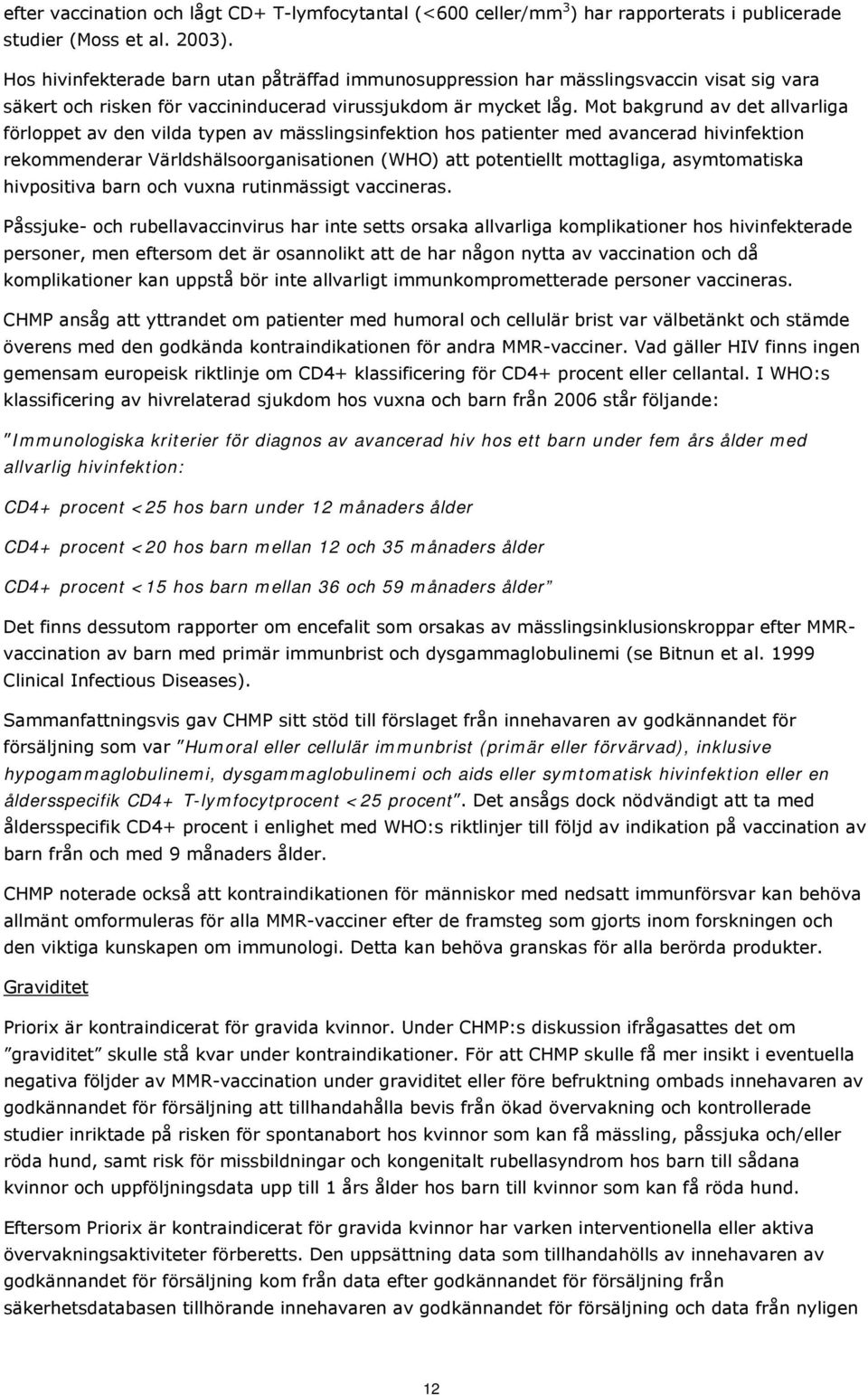 Mot bakgrund av det allvarliga förloppet av den vilda typen av mässlingsinfektion hos patienter med avancerad hivinfektion rekommenderar Världshälsoorganisationen (WHO) att potentiellt mottagliga,