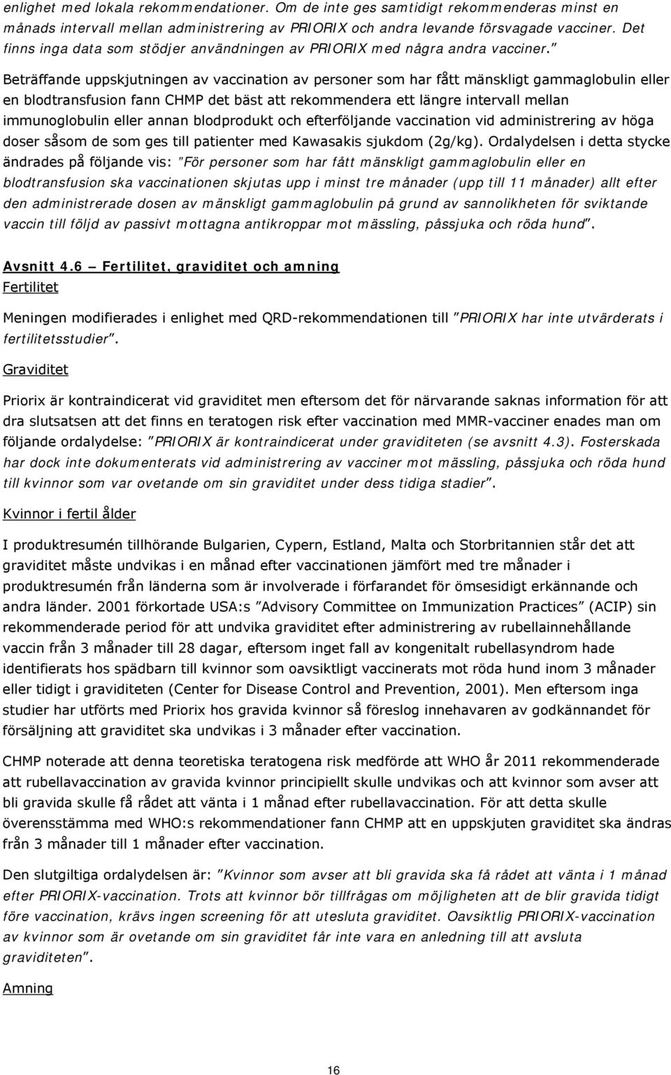 Beträffande uppskjutningen av vaccination av personer som har fått mänskligt gammaglobulin eller en blodtransfusion fann CHMP det bäst att rekommendera ett längre intervall mellan immunoglobulin