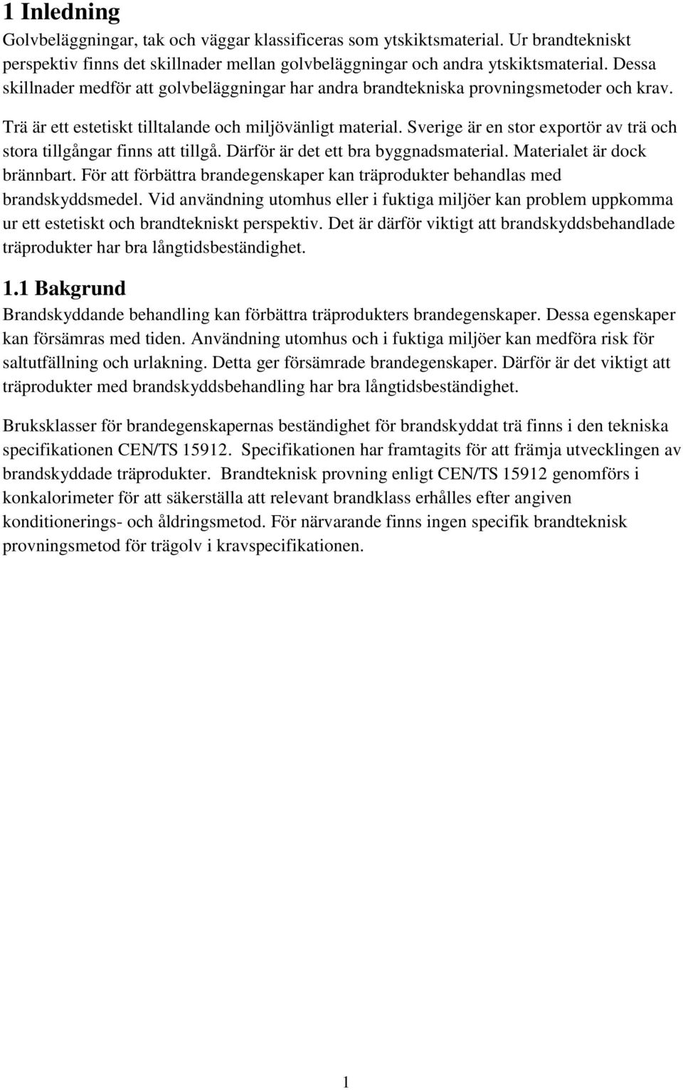 Sverige är en stor exportör av trä och stora tillgångar finns att tillgå. Därför är det ett bra byggnadsmaterial. Materialet är dock brännbart.