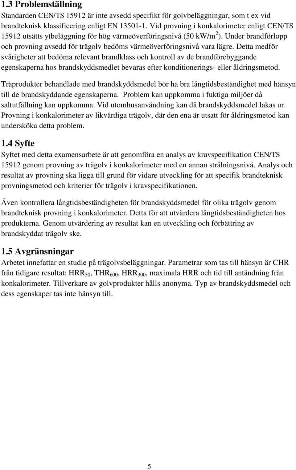 Under brandförlopp och provning avsedd för trägolv bedöms värmeöverföringsnivå vara lägre.