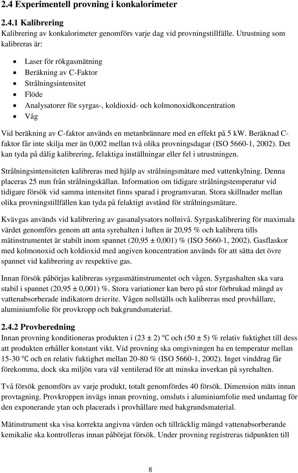 används en metanbrännare med en effekt på 5 kw. Beräknad C- faktor får inte skilja mer än 0,002 mellan två olika provningsdagar (ISO 5660-1, 2002).
