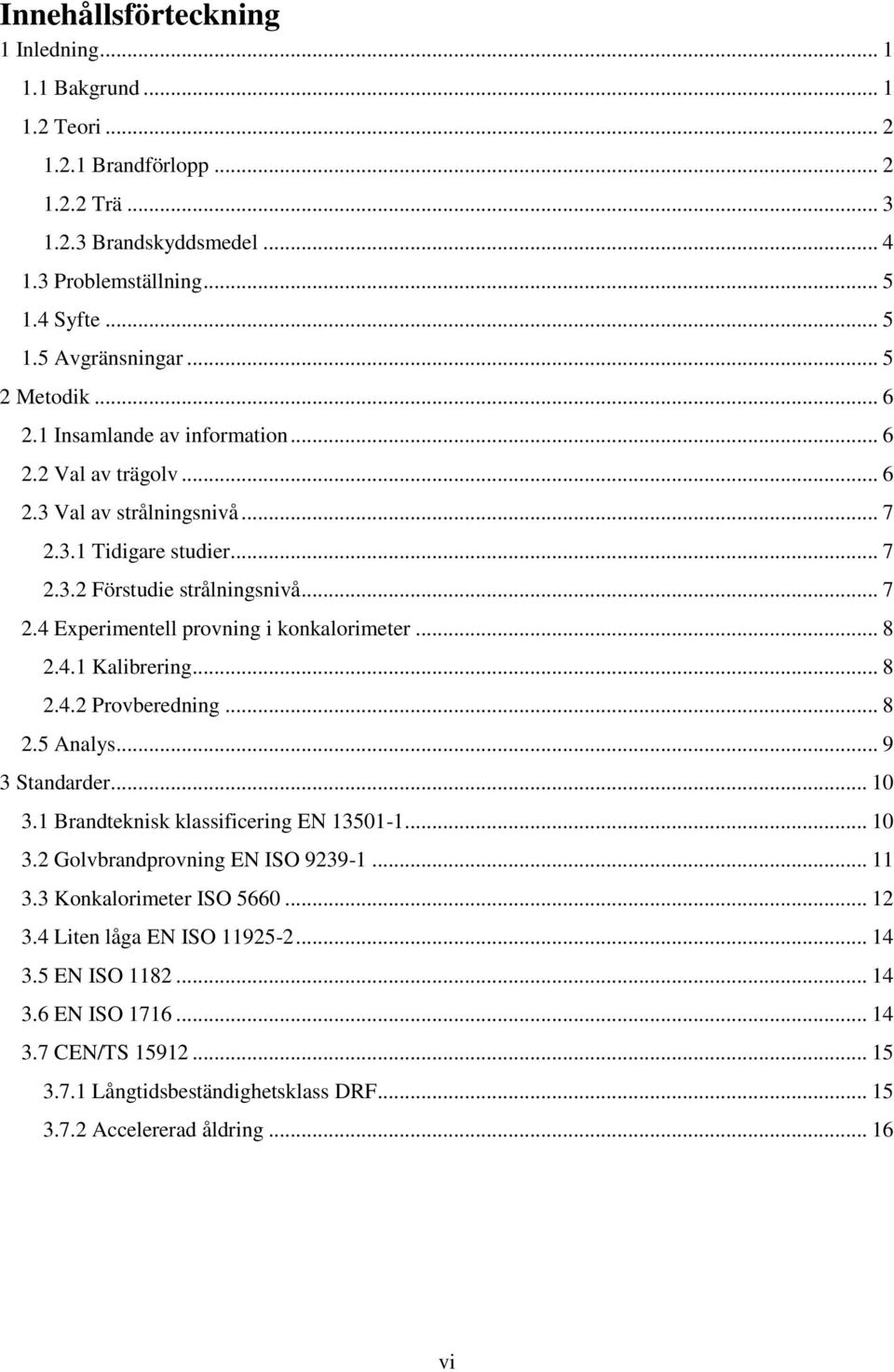 .. 8 2.4.1 Kalibrering... 8 2.4.2 Provberedning... 8 2.5 Analys... 9 3 Standarder... 10 3.1 Brandteknisk klassificering EN 13501-1... 10 3.2 Golvbrandprovning EN ISO 9239-1... 11 3.