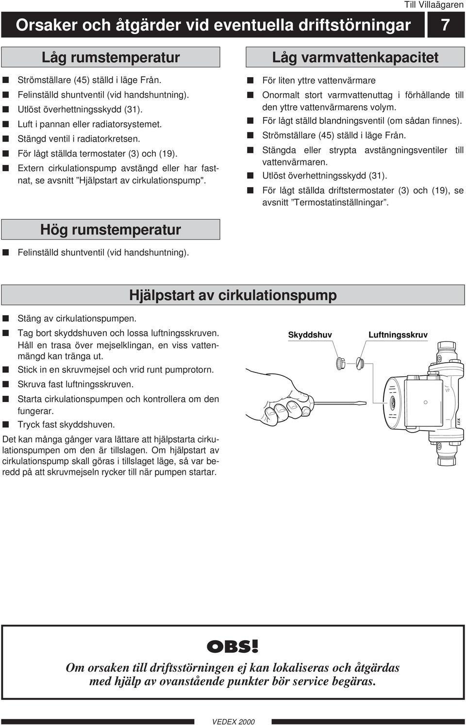 Extern cirkulationspump avstängd eller har fastnat, se avsnitt Hjälpstart av cirkulationspump".