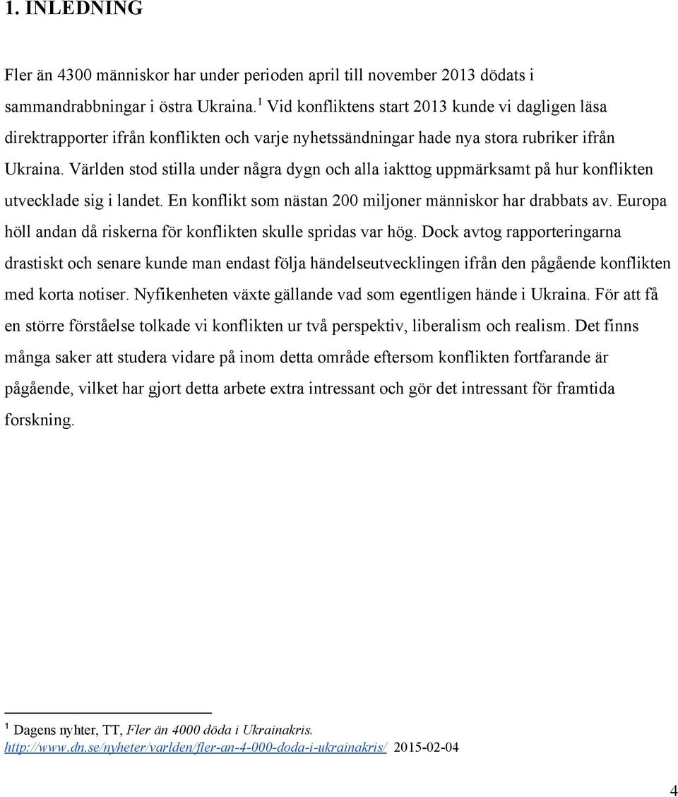 Världen stod stilla under några dygn och alla iakttog uppmärksamt på hur konflikten utvecklade sig i landet. En konflikt som nästan 200 miljoner människor har drabbats av.