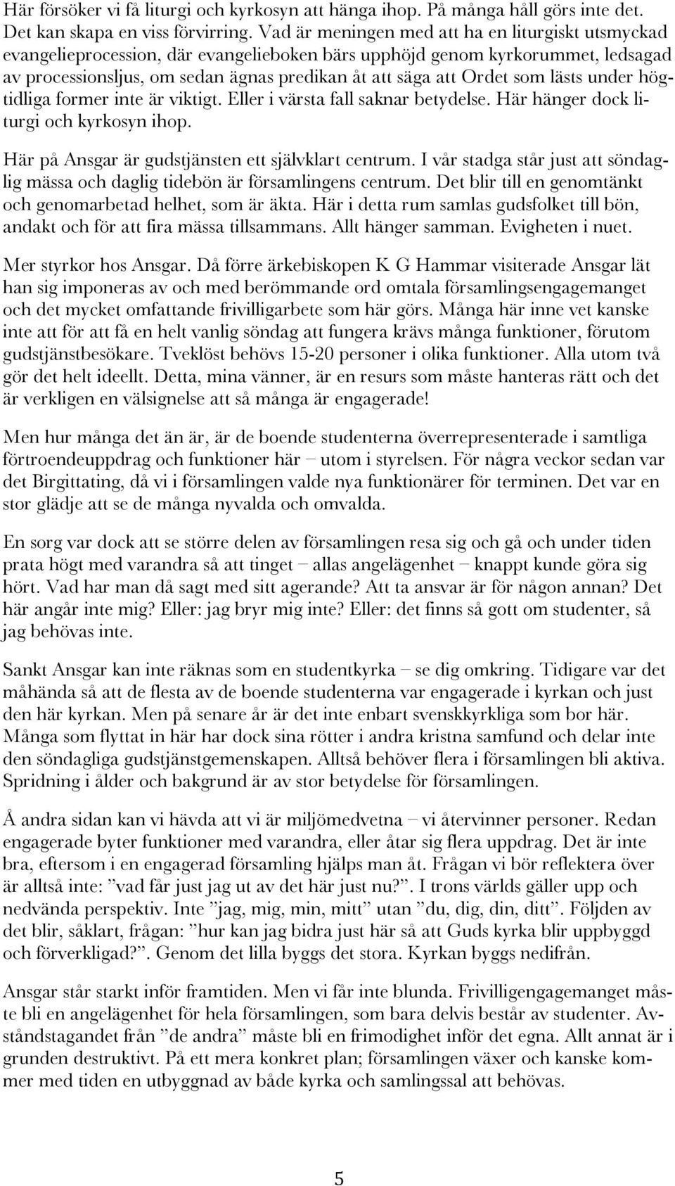 som lästs under högtidliga former inte är viktigt. Eller i värsta fall saknar betydelse. Här hänger dock liturgi och kyrkosyn ihop. Här på Ansgar är gudstjänsten ett självklart centrum.