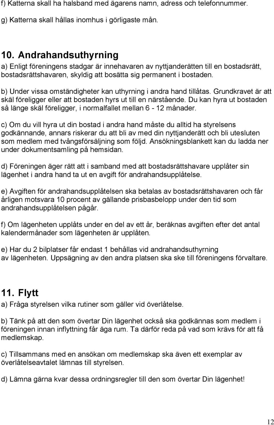 b) Under vissa omständigheter kan uthyrning i andra hand tillåtas. Grundkravet är att skäl föreligger eller att bostaden hyrs ut till en närstående.