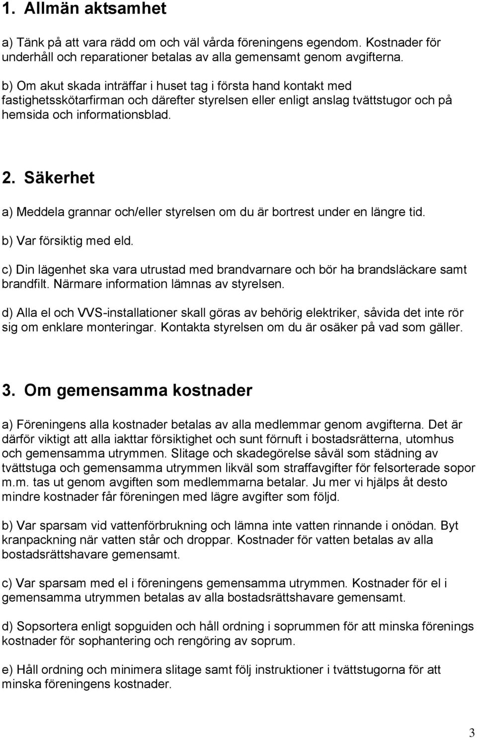 Säkerhet a) Meddela grannar och/eller styrelsen om du är bortrest under en längre tid. b) Var försiktig med eld.