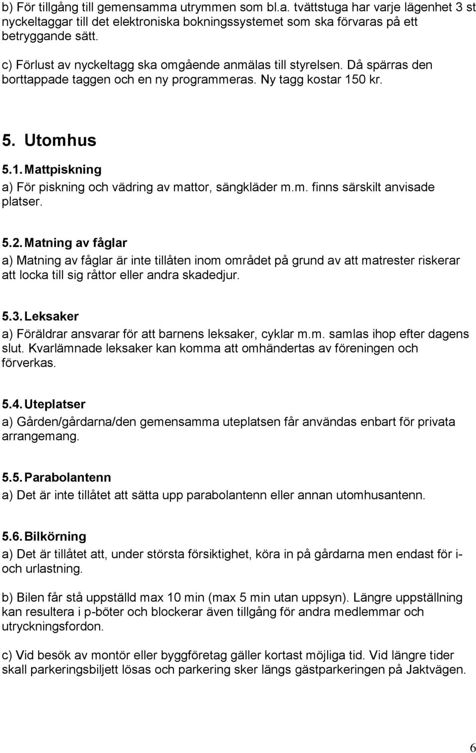 0 kr. 5. Utomhus 5.1. Mattpiskning a) För piskning och vädring av mattor, sängkläder m.m. finns särskilt anvisade platser. 5.2.