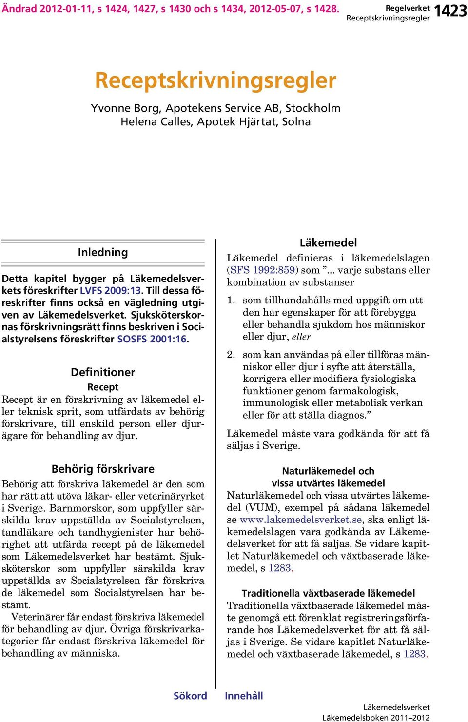 Till dessa föreskrifter finns också en vägledning utgiven av. Sjuksköterskornas förskrivningsrätt finns beskriven i Socialstyrelsens föreskrifter SOSFS 2001:16.