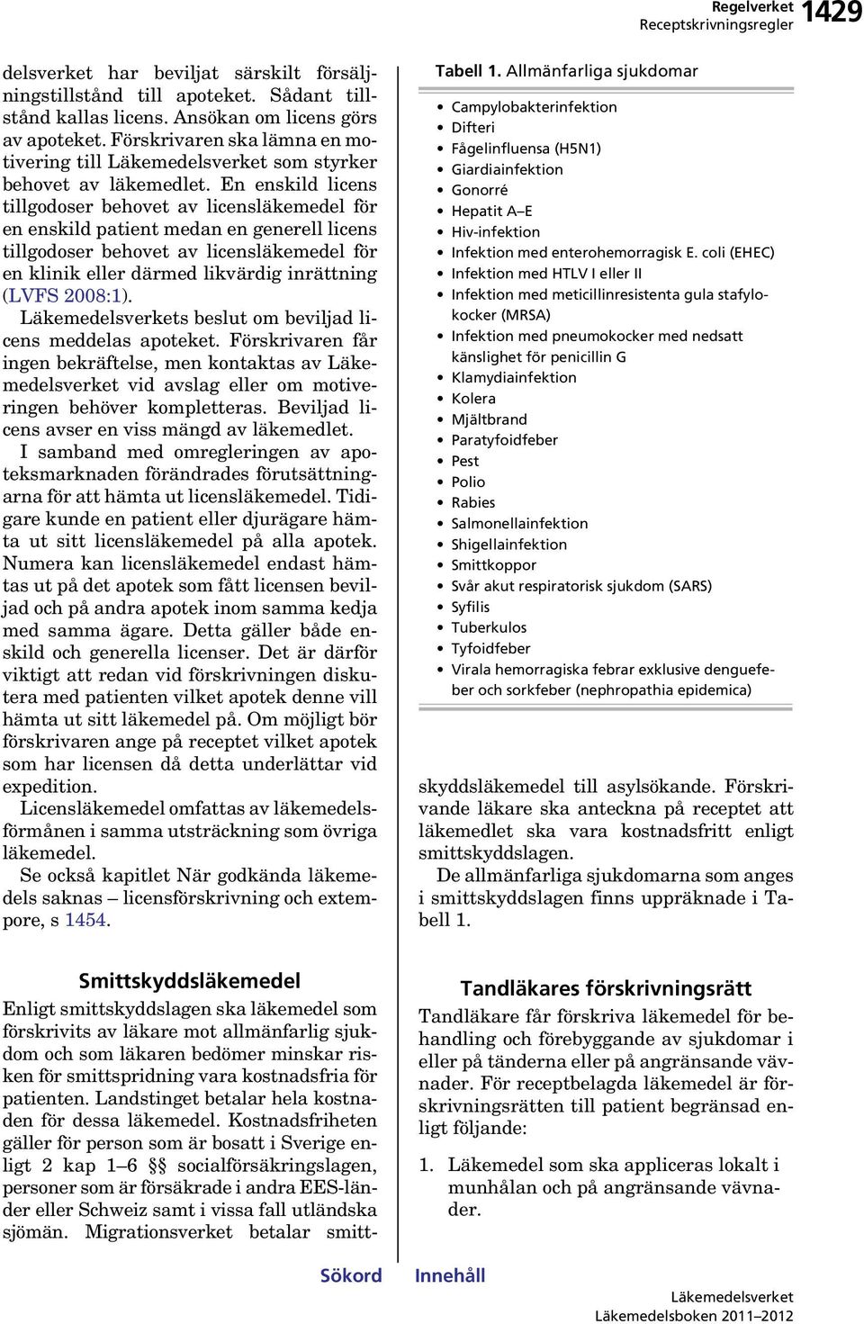 En enskild licens tillgodoser behovet av licens för en enskild patient medan en generell licens tillgodoser behovet av licens för en klinik eller därmed likvärdig inrättning (LVFS 2008:1).