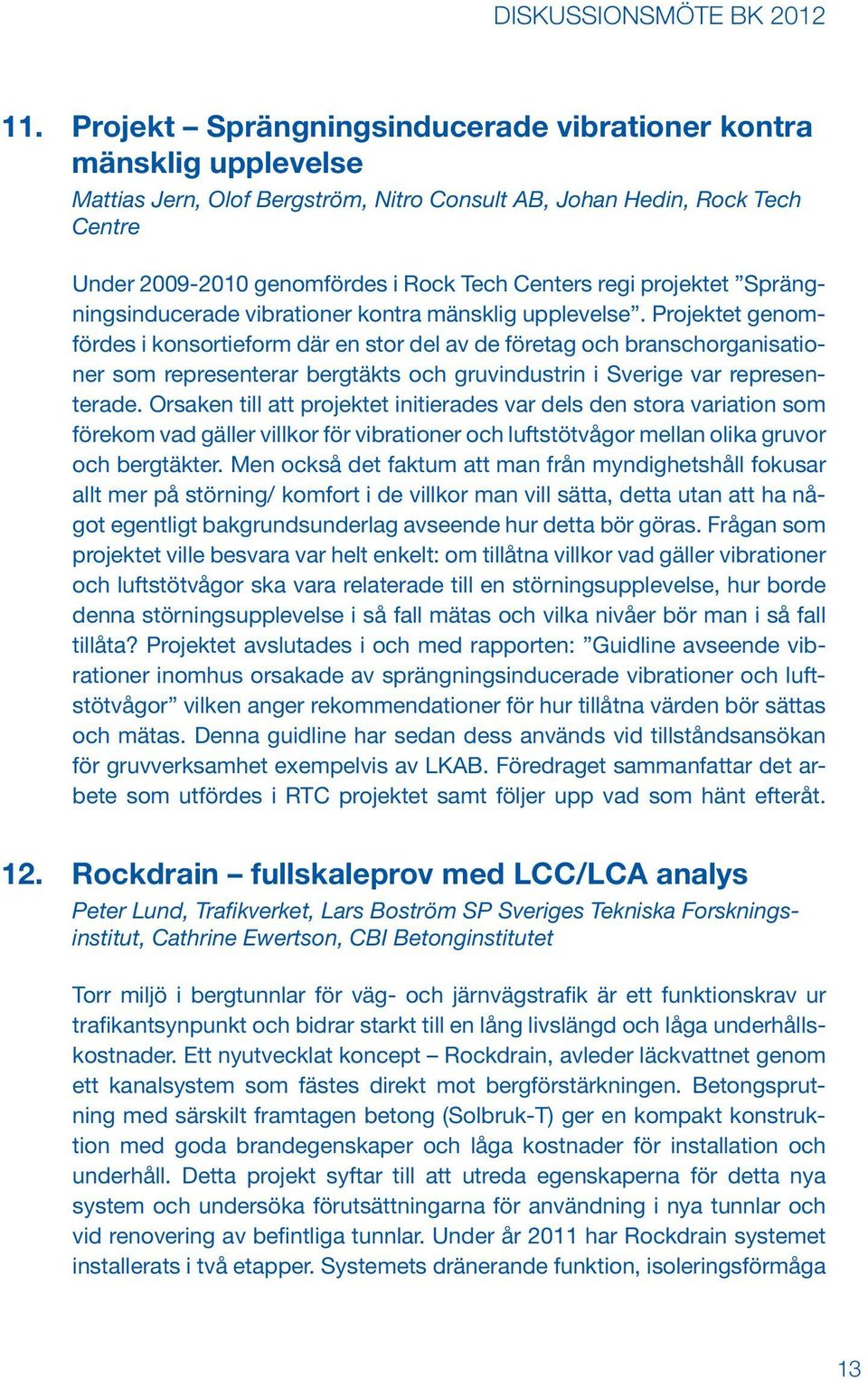 Projektet genomfördes i konsortieform där en stor del av de företag och branschorganisationer som representerar bergtäkts och gruvindustrin i Sverige var representerade.