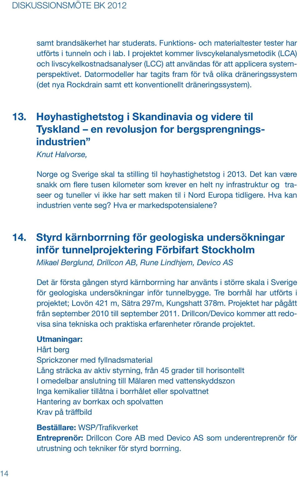 Datormodeller har tagits fram för två olika dräneringssystem (det nya Rockdrain samt ett konventionellt dränerings system). 13.