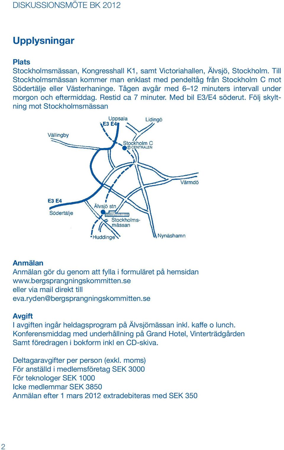 Med bil E3/E4 söderut. Följ skyltning mot Stockholmsmässan Anmälan Anmälan gör du genom att fylla i formuläret på hemsidan www.bergsprangningskommitten.se eller via mail direkt till eva.