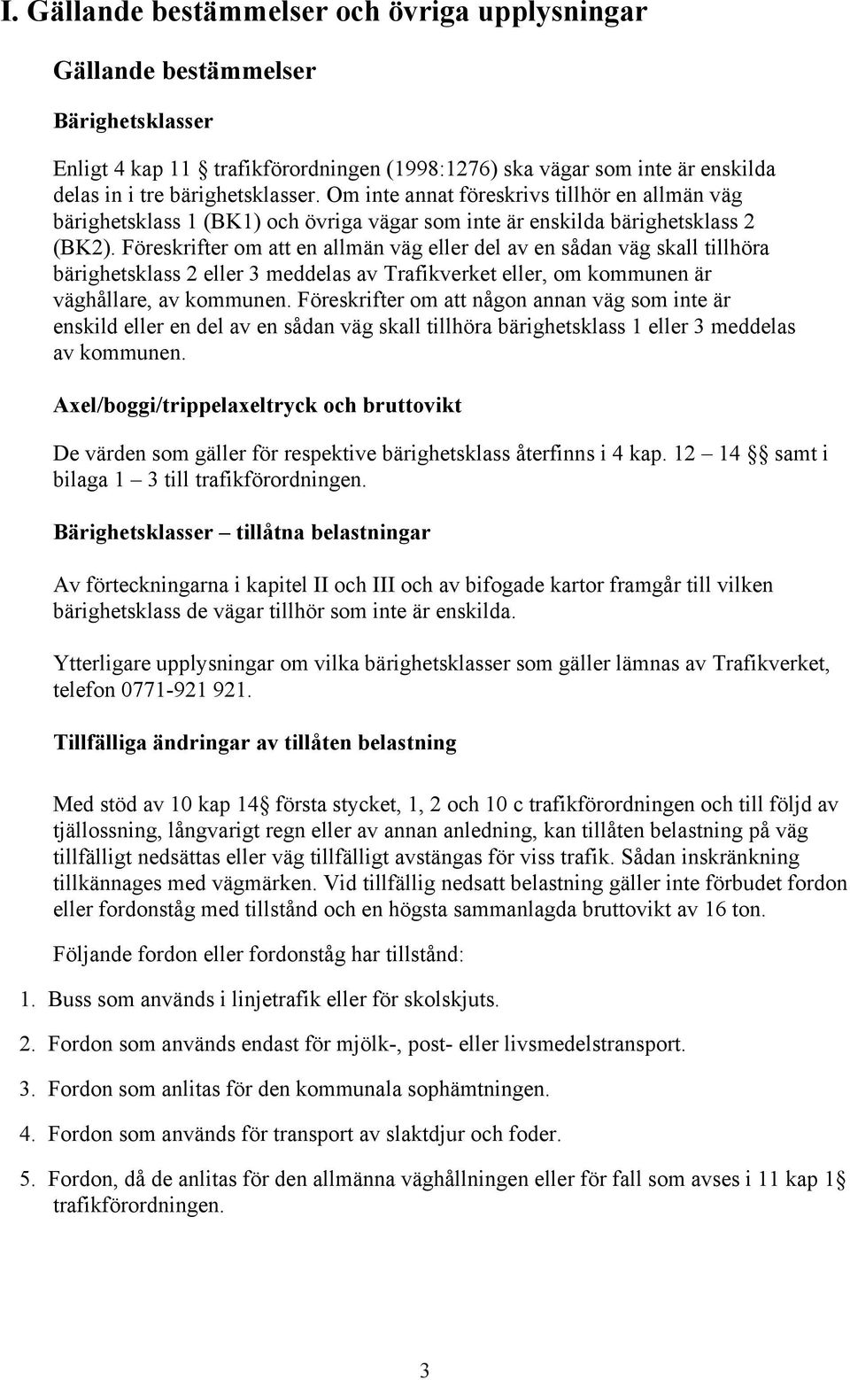 Föreskrifter om att en allmän väg eller del av en sådan väg skall tillhöra bärighetsklass 2 eller 3 meddelas av Trafikverket eller, om kommunen är väghållare, av kommunen.