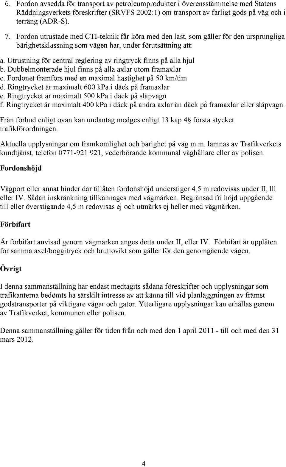 Utrustning för central reglering av ringtryck finns på alla hjul b. Dubbelmonterade hjul finns på alla axlar utom framaxlar c. Fordonet framförs med en maximal hastighet på 50 km/tim d.