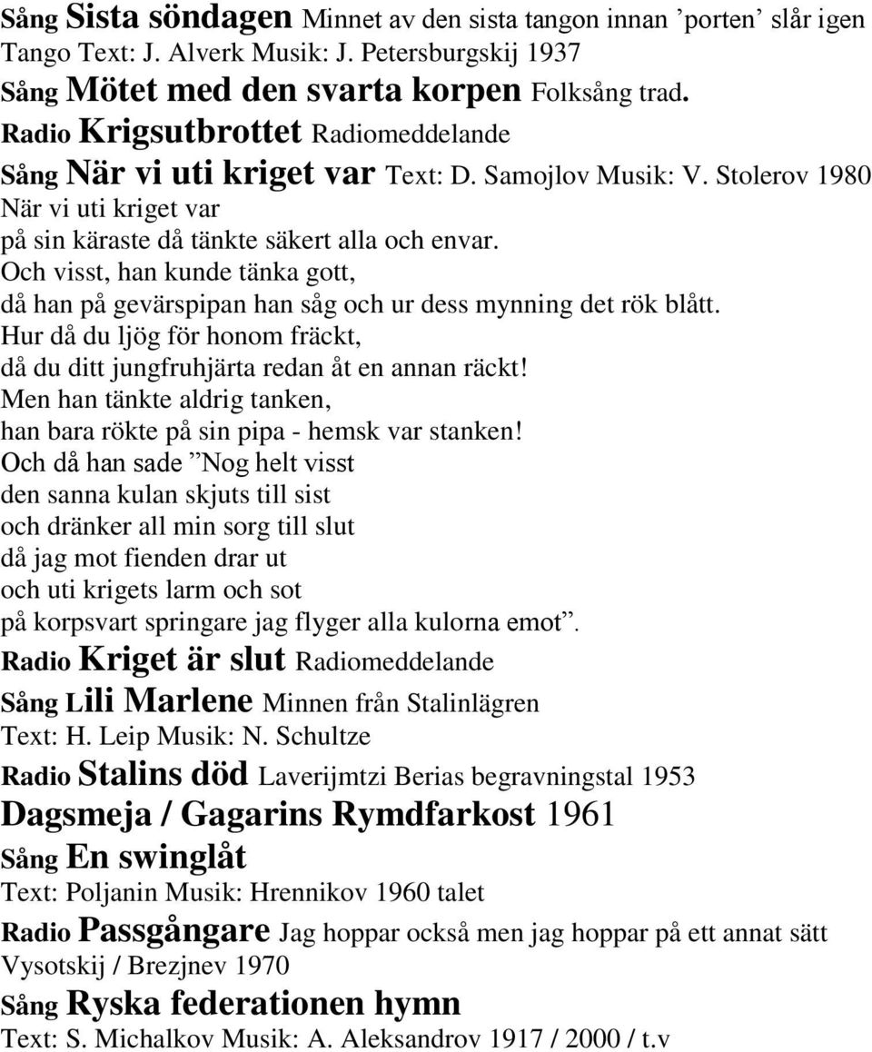 Och visst, han kunde tänka gott, då han på gevärspipan han såg och ur dess mynning det rök blått. Hur då du ljög för honom fräckt, då du ditt jungfruhjärta redan åt en annan räckt!