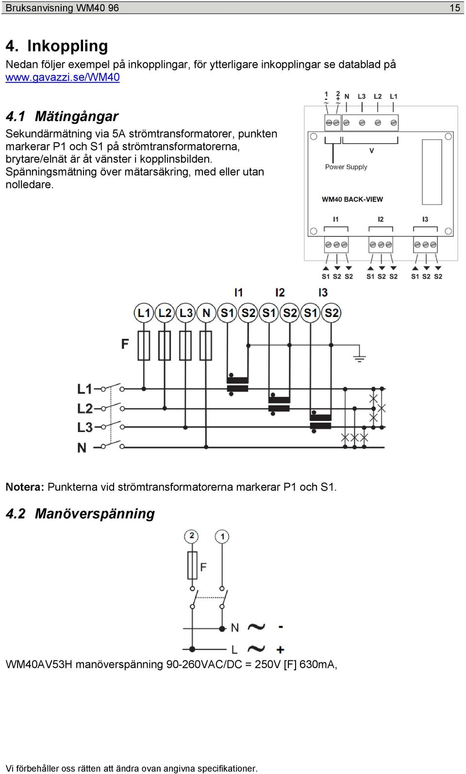 1 Mätingångar Sekundärmätning via 5A strömtransformatorer, punkten markerar P1 och S1 på strömtransformatorerna, brytare/elnät