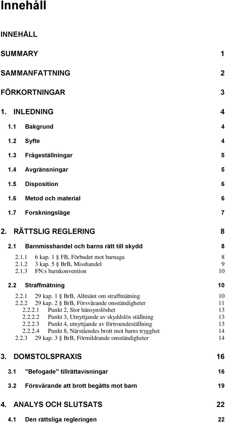 2 Straffmätning 10 2.2.1 29 kap. 1 BrB, Allmänt om straffmätning 10 2.2.2 29 kap. 2 BrB, Försvårande omständigheter 11 2.2.2.1 Punkt 2, Stor hänsynslöshet 13 2.2.2.2 Punkt 3, Utnyttjande av skyddslös ställning 13 2.