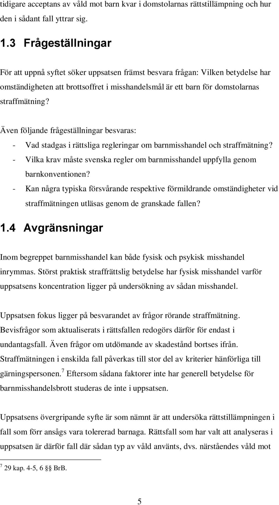 Även följande frågeställningar besvaras: - Vad stadgas i rättsliga regleringar om barnmisshandel och straffmätning? - Vilka krav måste svenska regler om barnmisshandel uppfylla genom barnkonventionen?