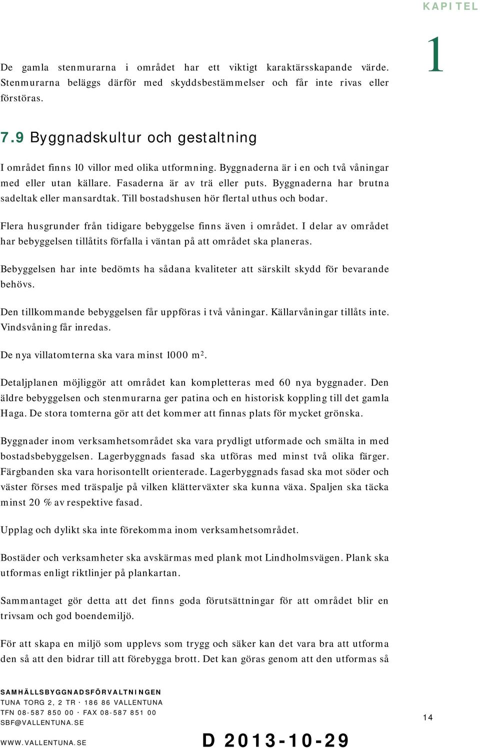 Byggnaderna har brutna sadeltak eller mansardtak. Till bostadshusen hör flertal uthus och bodar. Flera husgrunder från tidigare bebyggelse finns även i området.