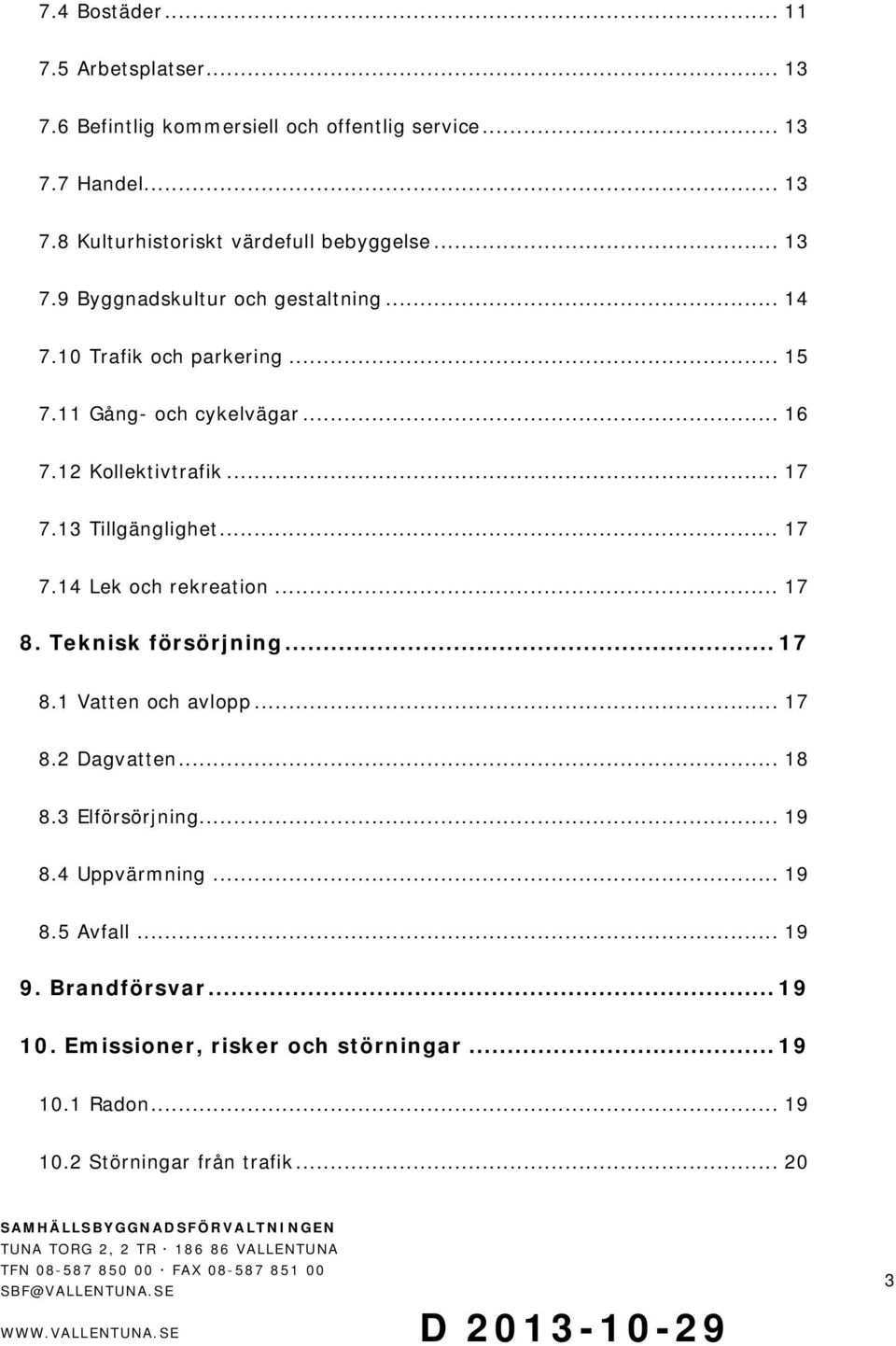 3 Tillgänglighet... 7 7.4 Lek och rekreation... 7 8. Teknisk försörjning... 7 8. Vatten och avlopp... 7 8.2 Dagvatten... 8 8.3 Elförsörjning.