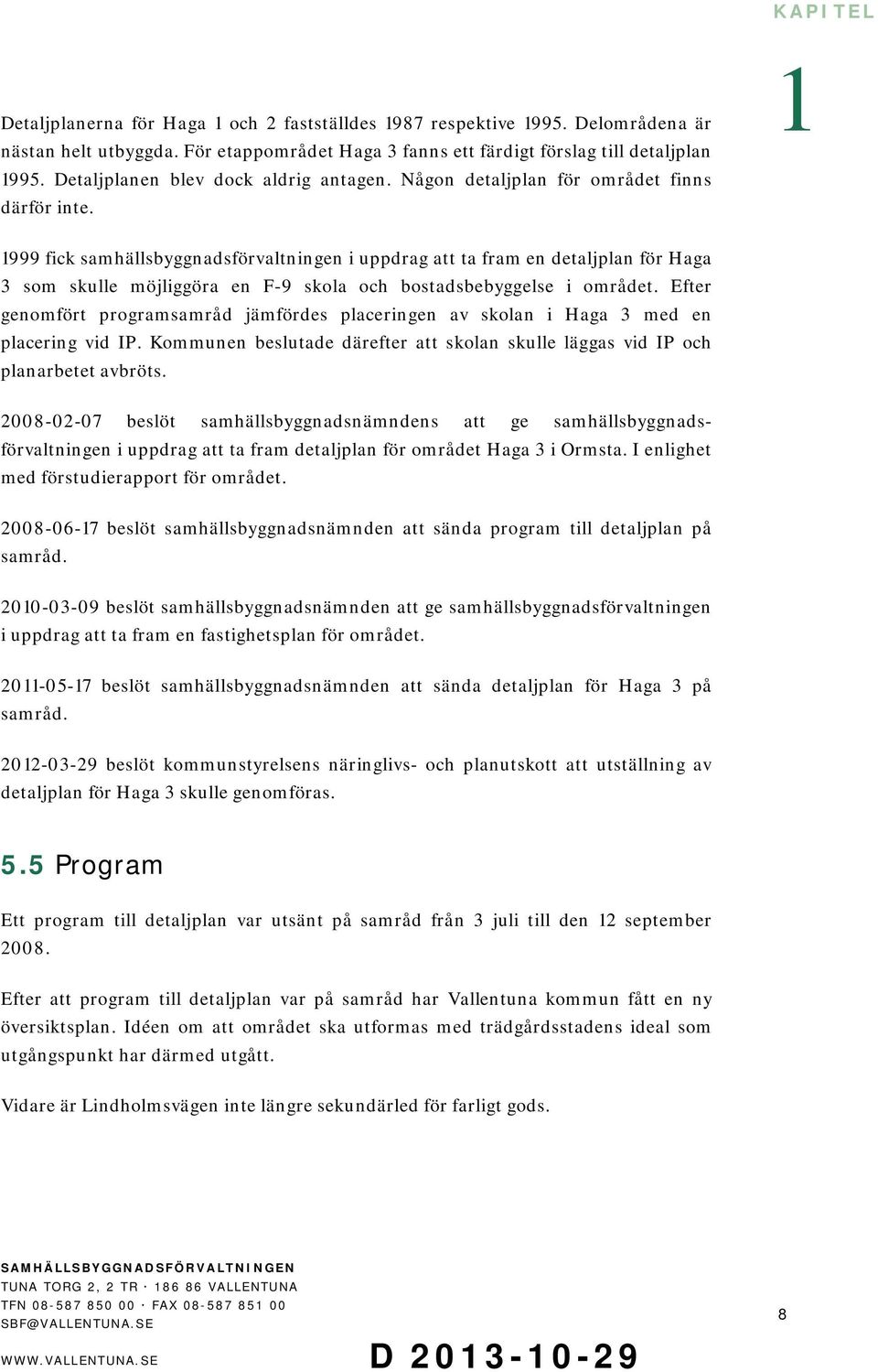 999 fick samhällsbyggnadsförvaltningen i uppdrag att ta fram en detaljplan för Haga 3 som skulle möjliggöra en F-9 skola och bostadsbebyggelse i området.