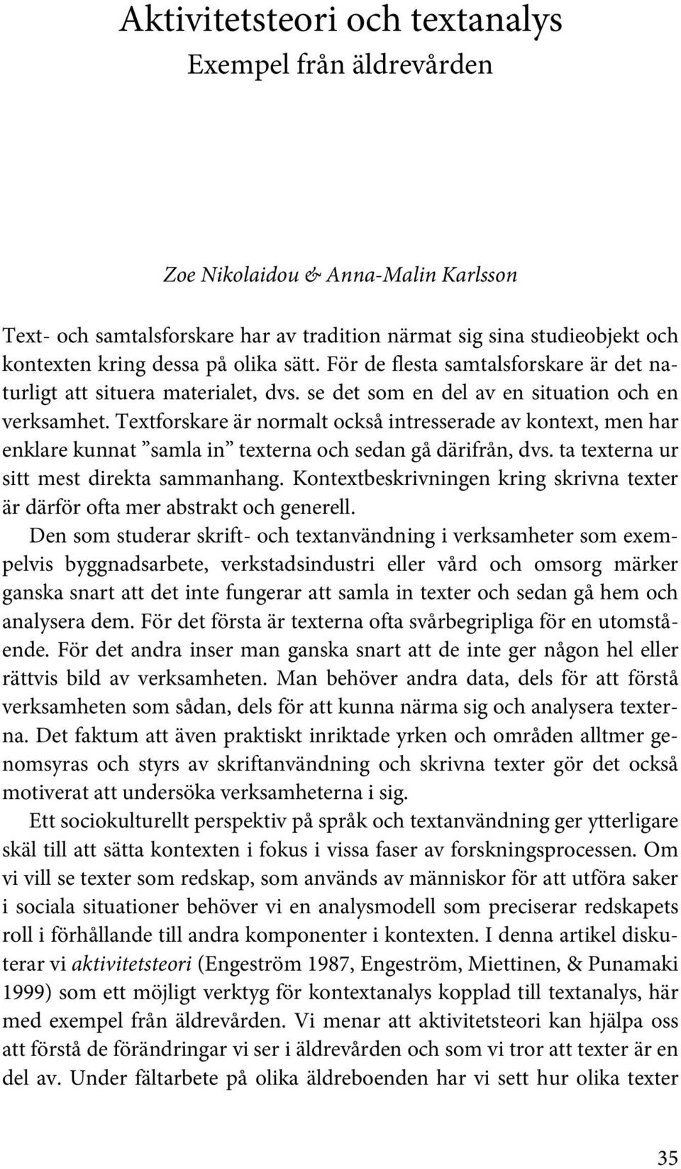 Textforskare är normalt också intresserade av kontext, men har enklare kunnat samla in texterna och sedan gå därifrån, dvs. ta texterna ur sitt mest direkta sammanhang.