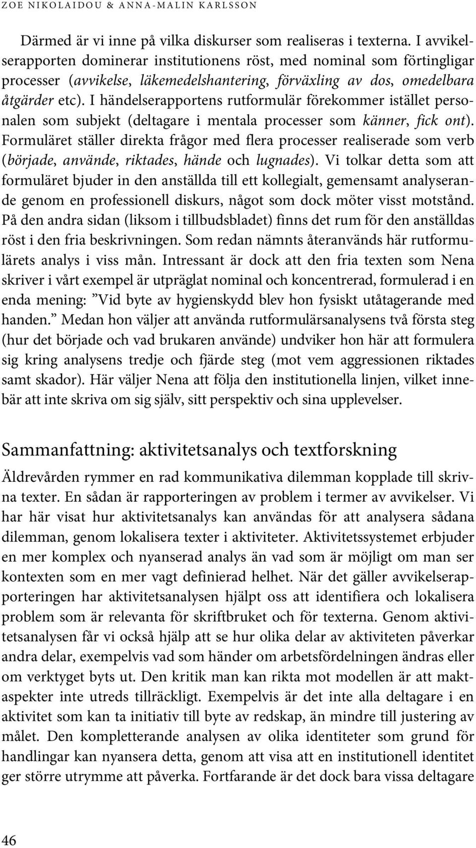 I händelserapportens rutformulär förekommer istället personalen som subjekt (deltagare i mentala processer som känner, fick ont).