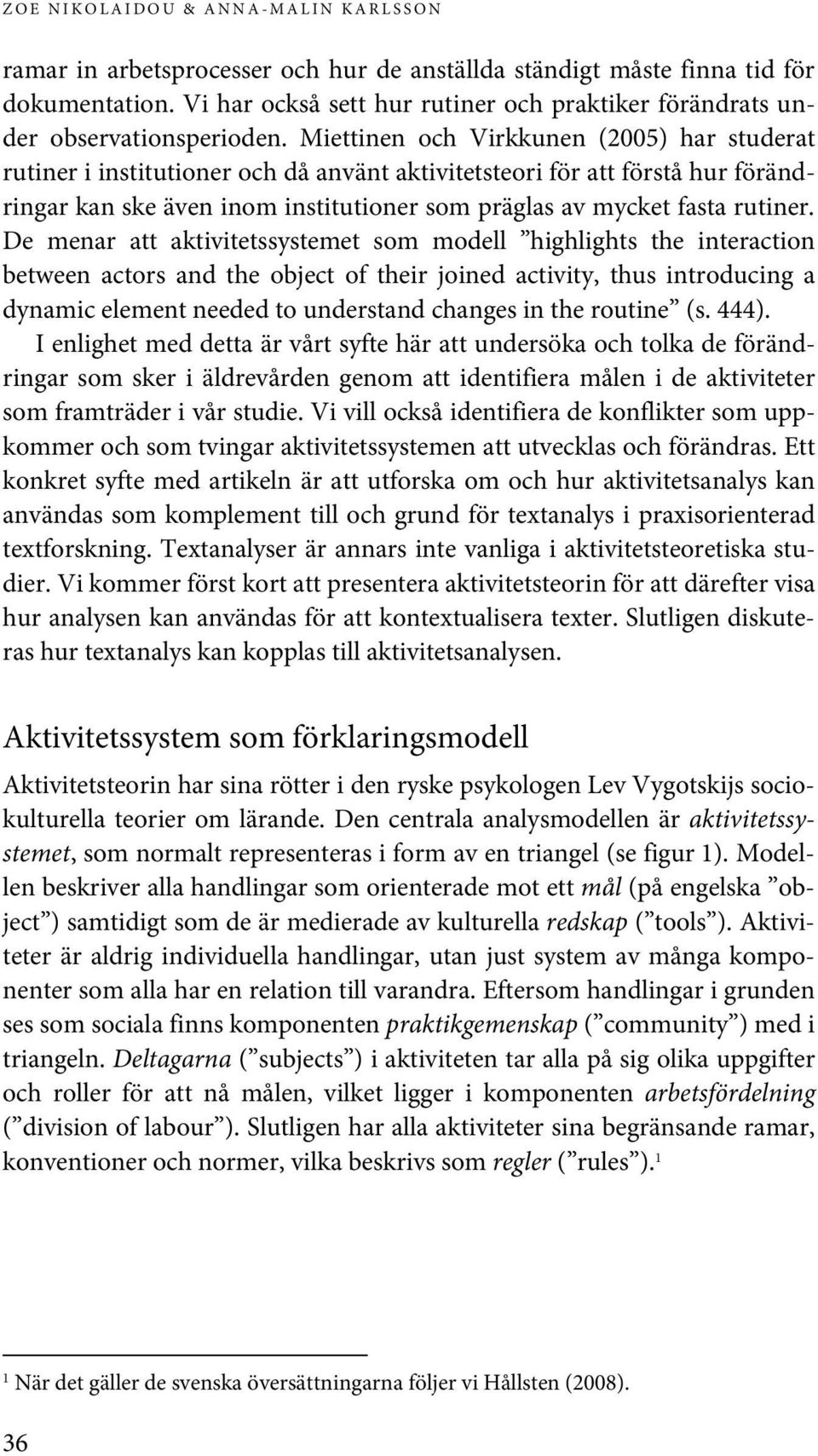 Miettinen och Virkkunen (2005) har studerat rutiner i institutioner och då använt aktivitetsteori för att förstå hur förändringar kan ske även inom institutioner som präglas av mycket fasta rutiner.