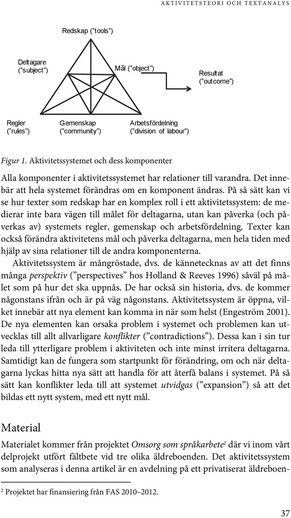 På så sätt kan vi se hur texter som redskap har en komplex roll i ett aktivitetssystem: de medierar inte bara vägen till målet för deltagarna, utan kan påverka (och påverkas av) systemets regler,